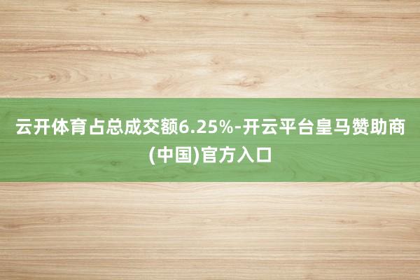 云开体育占总成交额6.25%-开云平台皇马赞助商(中国)官方入口