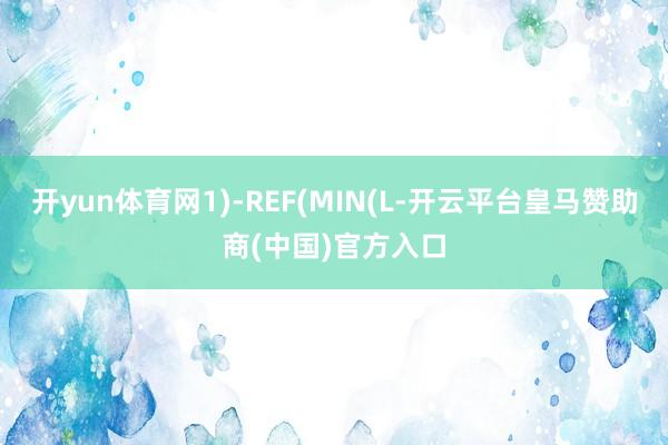 开yun体育网1)-REF(MIN(L-开云平台皇马赞助商(中国)官方入口