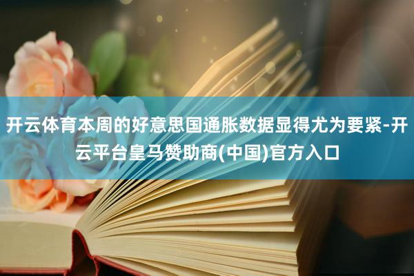 开云体育本周的好意思国通胀数据显得尤为要紧-开云平台皇马赞助商(中国)官方入口