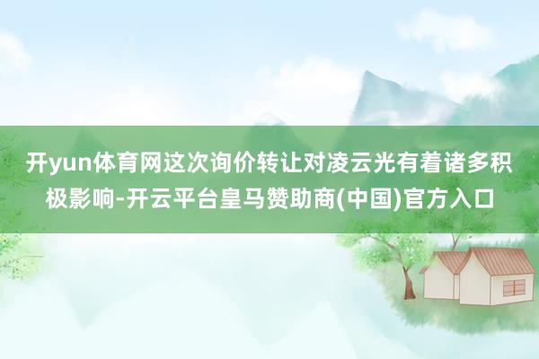 开yun体育网　　这次询价转让对凌云光有着诸多积极影响-开云平台皇马赞助商(中国)官方入口