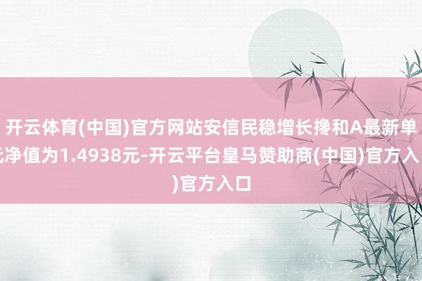开云体育(中国)官方网站安信民稳增长搀和A最新单元净值为1.4938元-开云平台皇马赞助商(中国)官方入口