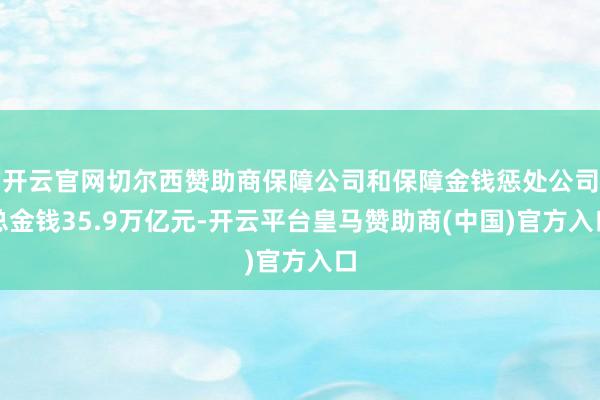开云官网切尔西赞助商保障公司和保障金钱惩处公司总金钱35.9万亿元-开云平台皇马赞助商(中国)官方入口