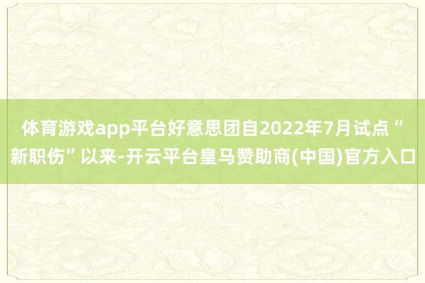 体育游戏app平台好意思团自2022年7月试点“新职伤”以来-开云平台皇马赞助商(中国)官方入口