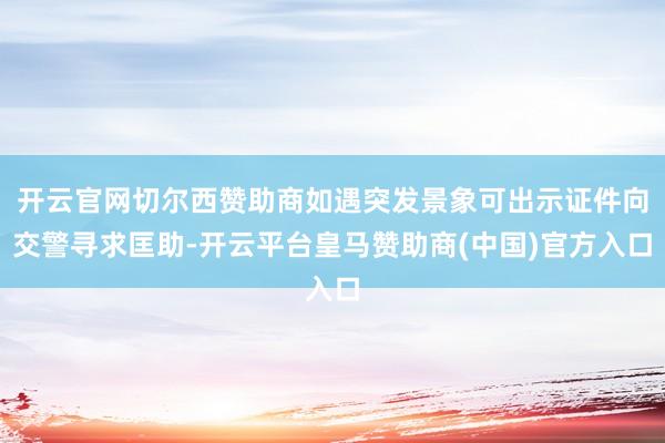 开云官网切尔西赞助商如遇突发景象可出示证件向交警寻求匡助-开云平台皇马赞助商(中国)官方入口