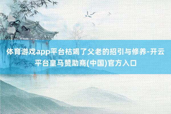 体育游戏app平台枯竭了父老的招引与修养-开云平台皇马赞助商(中国)官方入口