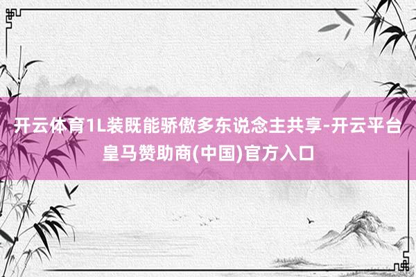 开云体育1L装既能骄傲多东说念主共享-开云平台皇马赞助商(中国)官方入口