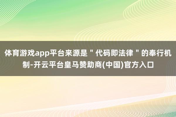 体育游戏app平台来源是"代码即法律"的奉行机制-开云平台皇马赞助商(中国)官方入口