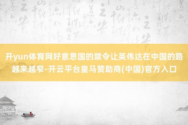 开yun体育网好意思国的禁令让英伟达在中国的路越来越窄-开云平台皇马赞助商(中国)官方入口