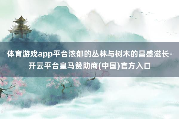体育游戏app平台浓郁的丛林与树木的昌盛滋长-开云平台皇马赞助商(中国)官方入口