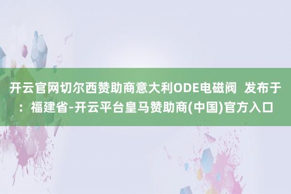 开云官网切尔西赞助商意大利ODE电磁阀  发布于：福建省-开云平台皇马赞助商(中国)官方入口