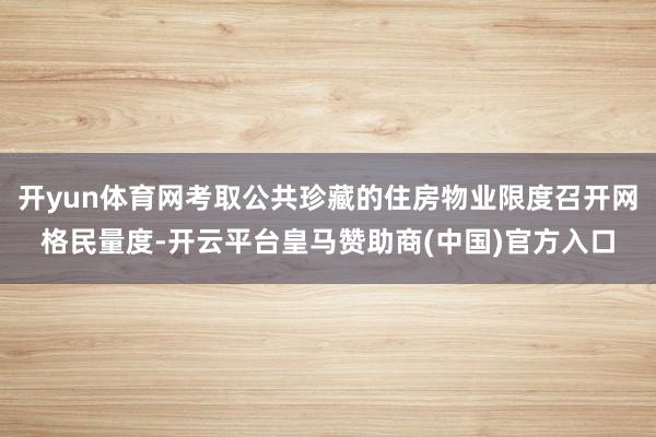 开yun体育网考取公共珍藏的住房物业限度召开网格民量度-开云平台皇马赞助商(中国)官方入口