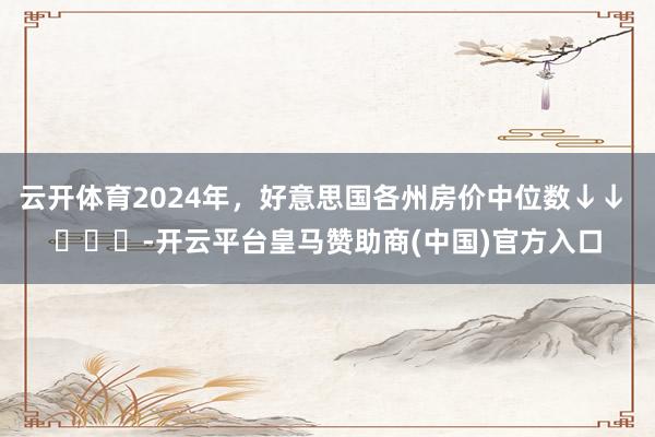 云开体育2024年，好意思国各州房价中位数↓↓ ​​​-开云平台皇马赞助商(中国)官方入口