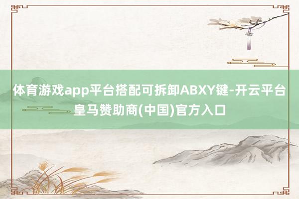 体育游戏app平台搭配可拆卸ABXY键-开云平台皇马赞助商(中国)官方入口