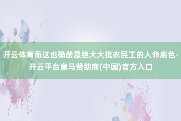 开云体育而这也确凿是绝大大批农民工的人命底色-开云平台皇马赞助商(中国)官方入口